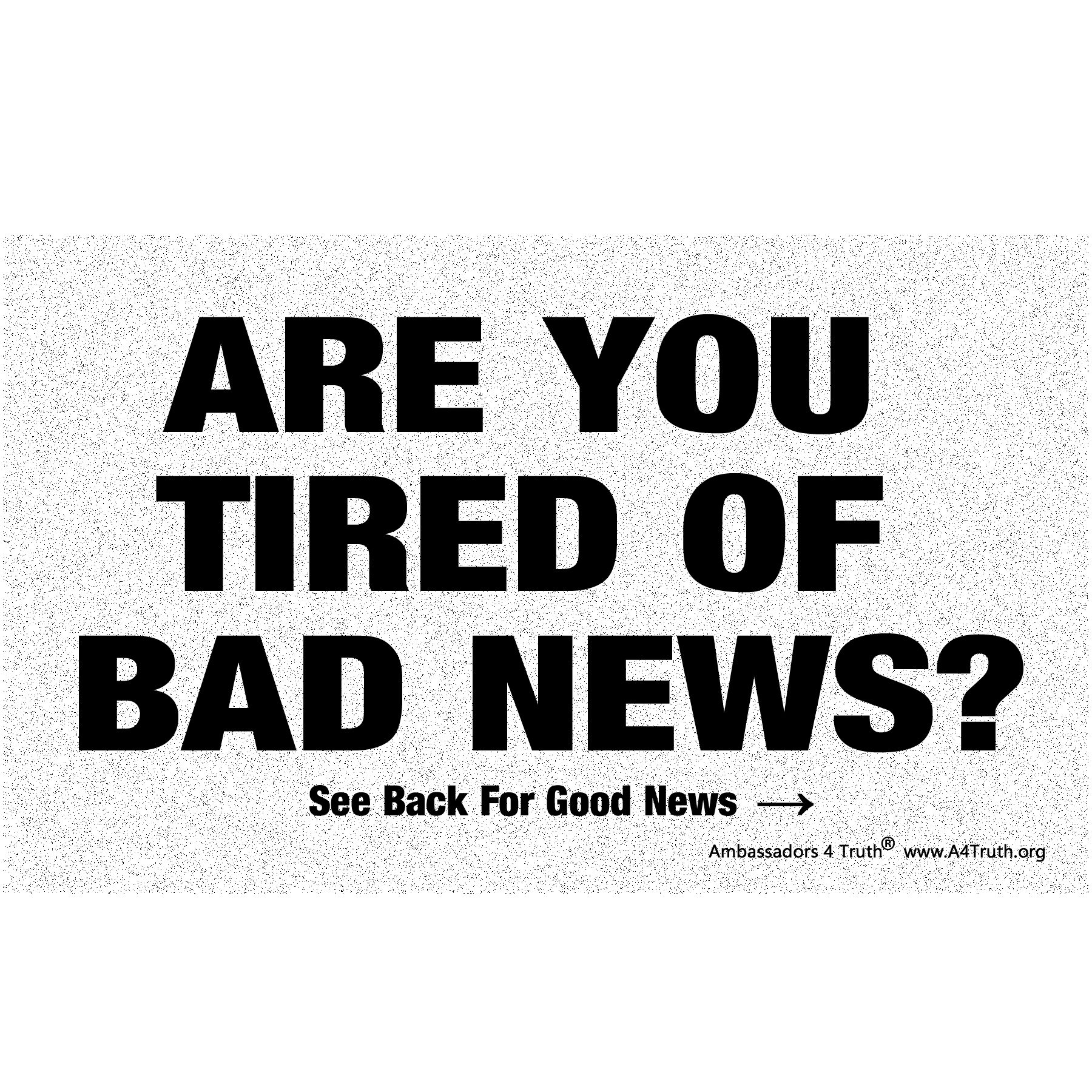 Are You Tired of Bad News? Are You Tired of Bad News? Gospel Tract Front Are You Tired of Bad News? Are You Tired of Bad News? Gospel Tract Front